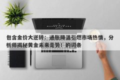 包含金价大逆转：通胀降温引燃市场热情，分析师揭秘黄金未来走势！的词条