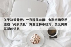 关于决策分析：一夜腥风血雨！金融市场突然遭遇“闪崩洗礼”黄金比特币狂泻、美元笑傲江湖的信息