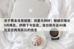 关于黄金交易提醒：双重大利好！鲍威尔暗示9月降息，伊朗下令反击，金价飙升近40美元至近两周高位的信息
