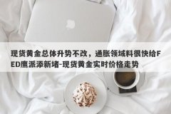 现货黄金总体升势不改，通胀领域料很快给FED鹰派添新堵-现货黄金实时价格走势